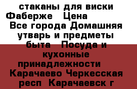 стаканы для виски Фаберже › Цена ­ 95 000 - Все города Домашняя утварь и предметы быта » Посуда и кухонные принадлежности   . Карачаево-Черкесская респ.,Карачаевск г.